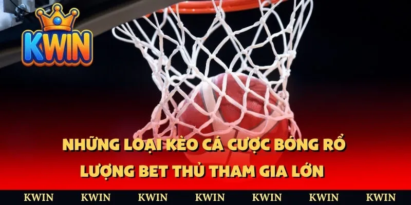 Những loại kèo cá cược bóng rổ lượng bet thủ tham gia lớn 